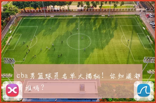 cba男篮球员名单大揭秘!你知道都有谁吗?