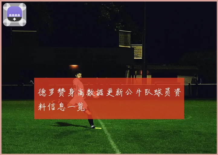 德罗赞身高数据更新公牛队球员资料信息一览