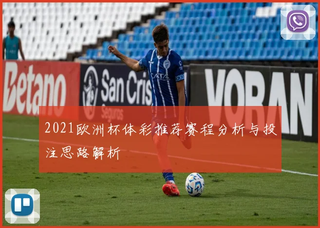 2021欧洲杯体彩推荐赛程分析与投注思路解析