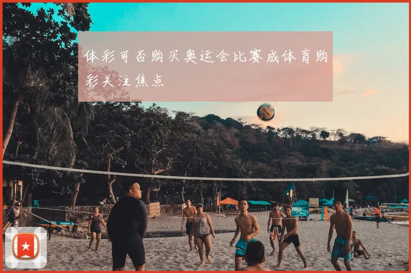 体彩可否购买奥运会比赛成体育购彩关注焦点