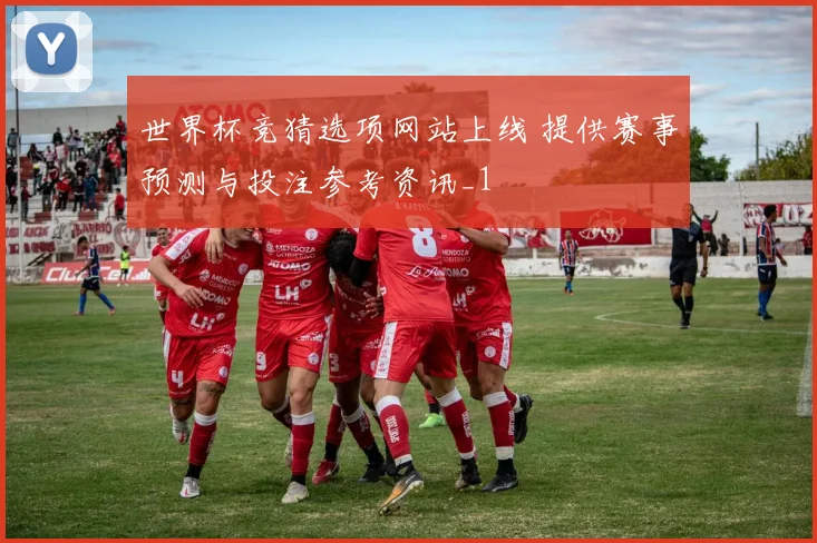 世界杯竞猜选项网站上线 提供赛事预测与投注参考资讯_1