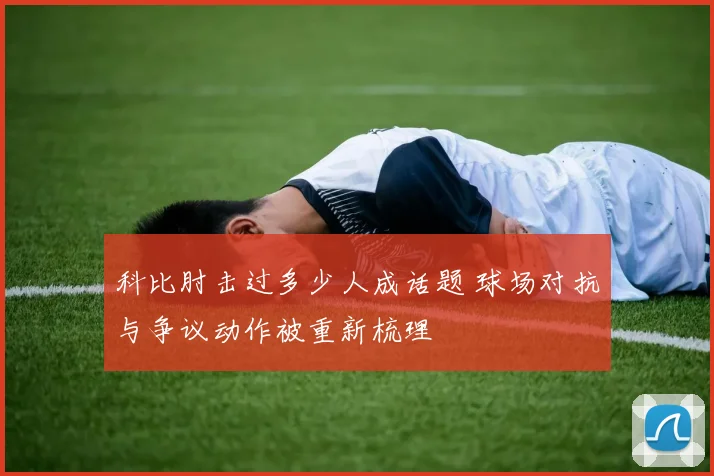 科比肘击过多少人成话题 球场对抗与争议动作被重新梳理