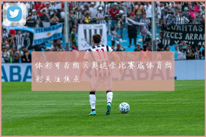 体彩可否购买奥运会比赛成体育购彩关注焦点