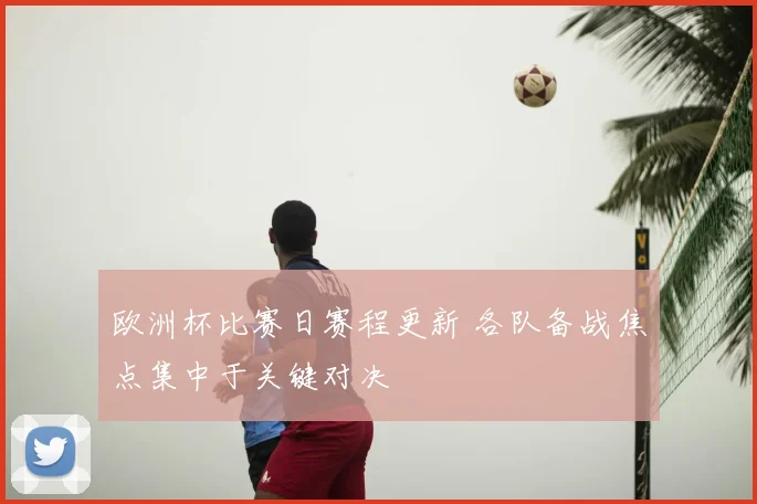 欧洲杯比赛日赛程更新 各队备战焦点集中于关键对决