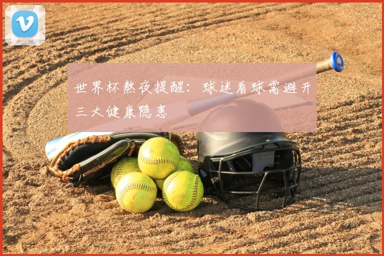 世界杯熬夜提醒:球迷看球需避开三大健康隐患